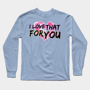 I love that for you Long Sleeve T-Shirt